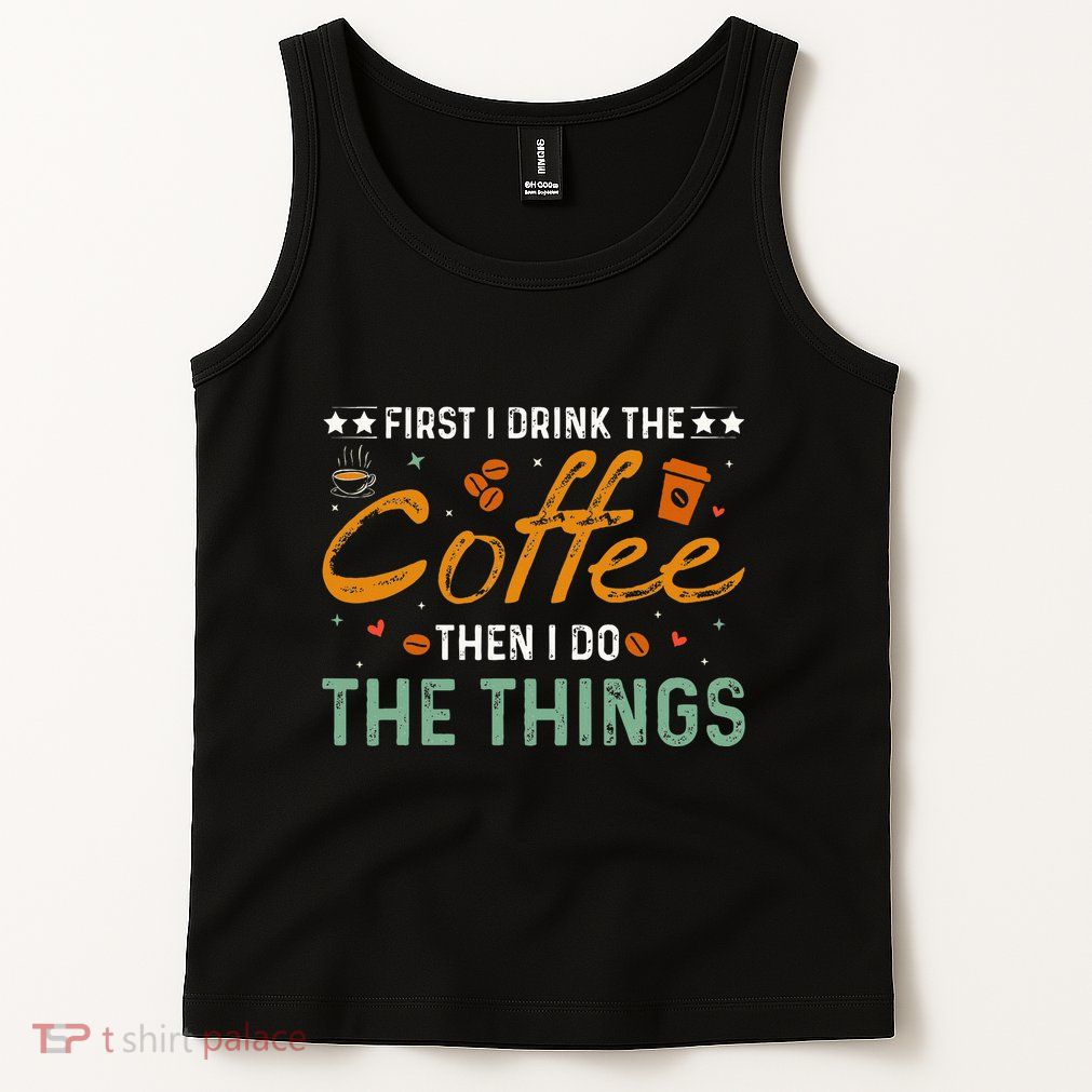 Coffee Lovers First I Drink The Coffee Then I Do The Things Tank Top