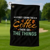 Coffee Lovers First I Drink The Coffee Then I Do The Things Golf Towel