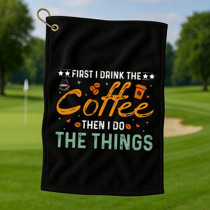 Coffee Lovers First I Drink The Coffee Then I Do The Things Golf Towel