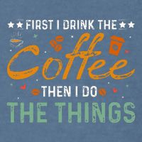 Coffee Lovers First I Drink The Coffee Then I Do The Things Garment-Dyed Sweatshirt