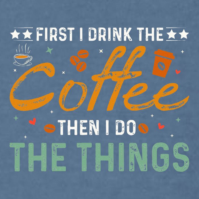 Coffee Lovers First I Drink The Coffee Then I Do The Things Garment-Dyed Sweatshirt