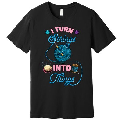 Crochet Lover Gift I Turn Strings Into Things Funny Knitting Premium T-Shirt