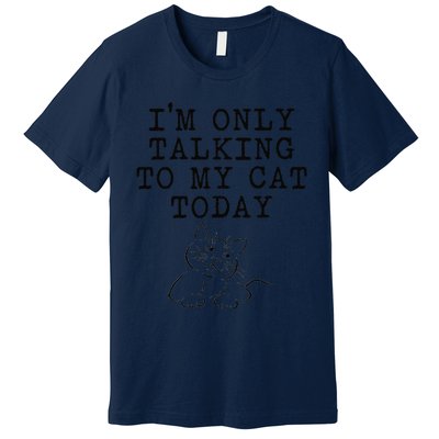 Cat Lovers Gifts Im Only Talking To My Cat Today Funny Premium T-Shirt