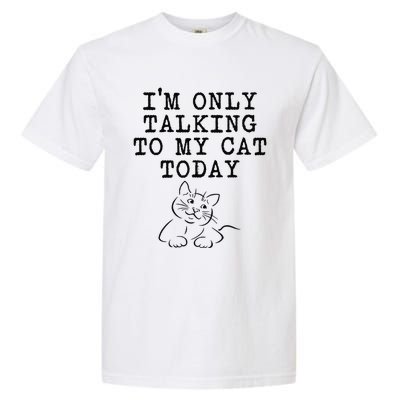 Cat Lovers Gifts Im Only Talking To My Cat Today Funny Garment-Dyed Heavyweight T-Shirt