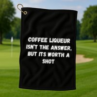 Coffee Liqueur IsnT The Answer But Its Worth A Shot Gift Golf Towel