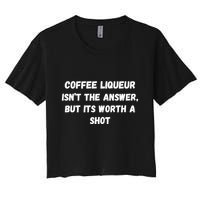 Coffee Liqueur IsnT The Answer But Its Worth A Shot Gift Women's Crop Top Tee