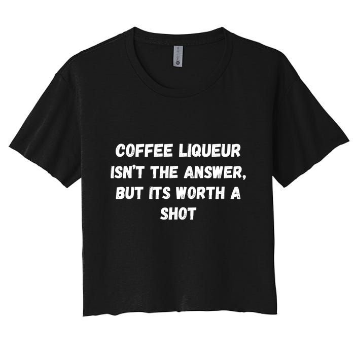 Coffee Liqueur IsnT The Answer But Its Worth A Shot Gift Women's Crop Top Tee