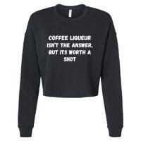 Coffee Liqueur IsnT The Answer But Its Worth A Shot Gift Cropped Pullover Crew