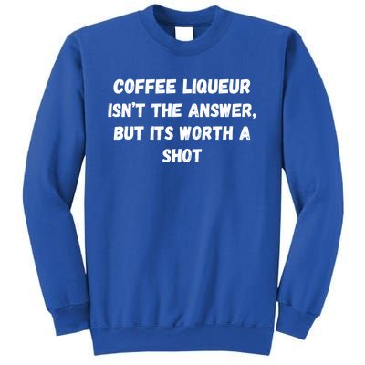 Coffee Liqueur IsnT The Answer But Its Worth A Shot Gift Sweatshirt