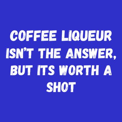 Coffee Liqueur IsnT The Answer But Its Worth A Shot Gift T-Shirt