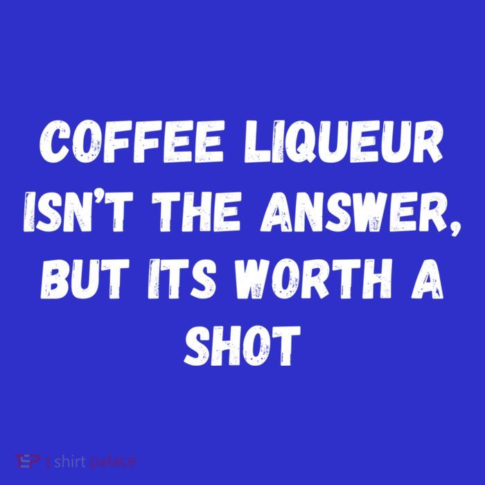 Coffee Liqueur IsnT The Answer But Its Worth A Shot Gift Tall T-Shirt