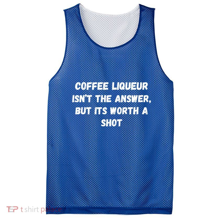 Coffee Liqueur IsnT The Answer But Its Worth A Shot Gift Mesh Reversible Basketball Jersey Tank