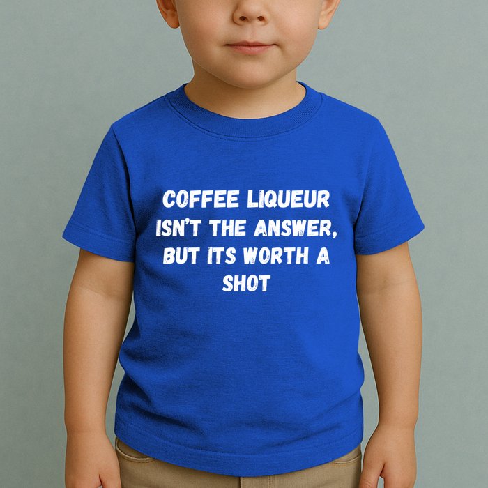 Coffee Liqueur IsnT The Answer But Its Worth A Shot Gift Toddler T-Shirt