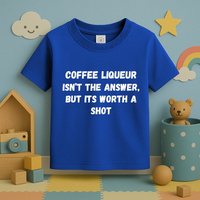 Coffee Liqueur IsnT The Answer But Its Worth A Shot Gift Toddler T-Shirt