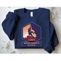 Climbing Because Murder Is Illegal Sweatshirt