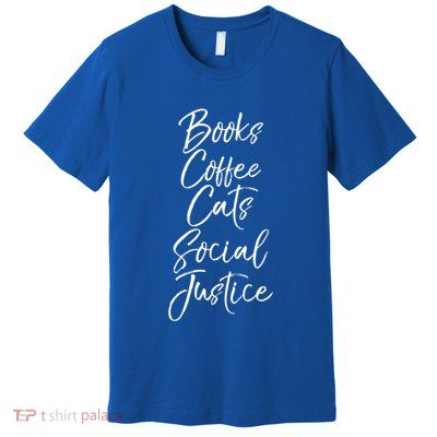 Cute Liberal Quote Funny Books Coffee Cats Social Justice Gift Premium T-Shirt