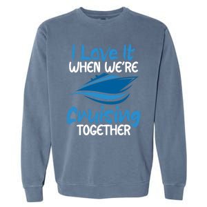 Cruise Lovers S I Love It When We're Cruisin Together Meaningful Gift Garment-Dyed Sweatshirt