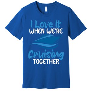 Cruise Lovers S I Love It When We're Cruisin Together Meaningful Gift Premium T-Shirt