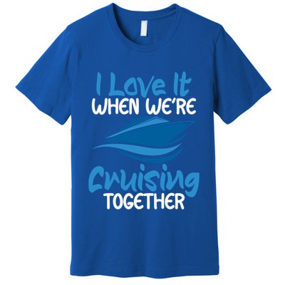 Cruise Lovers S I Love It When We're Cruisin Together Meaningful Gift Premium T-Shirt