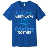 Cruise Lovers S I Love It When We're Cruisin Together Meaningful Gift Premium T-Shirt