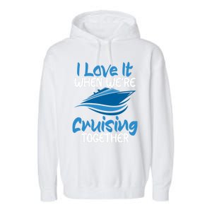 Cruise Lovers S I Love It When We're Cruisin Together Meaningful Gift Garment-Dyed Fleece Hoodie