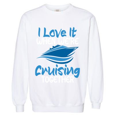 Cruise Lovers S I Love It When We're Cruisin Together Meaningful Gift Garment-Dyed Sweatshirt