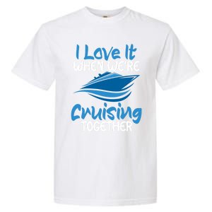 Cruise Lovers S I Love It When We're Cruisin Together Meaningful Gift Garment-Dyed Heavyweight T-Shirt