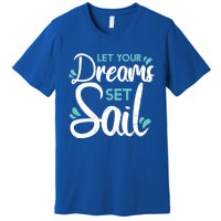 Cute Let Your Dreams Set Sail Sailing Sailboat Adventurers Cool Gift Premium T-Shirt