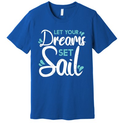 Cute Let Your Dreams Set Sail Sailing Sailboat Adventurers Cool Gift Premium T-Shirt