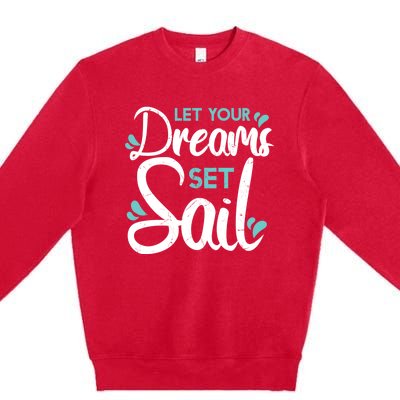 Cute Let Your Dreams Set Sail Sailing Sailboat Adventurers Cool Gift Premium Crewneck Sweatshirt