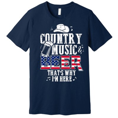 Country Music And Beer That's Why I'm Here Premium T-Shirt