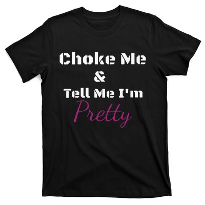 Choke Me And Tell Me IM Pretty T-Shirt