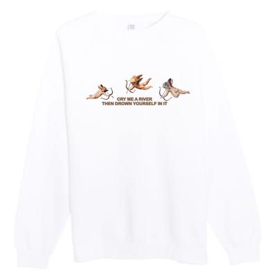 Cry Me A River Then Drown Yourself In It Premium Crewneck Sweatshirt