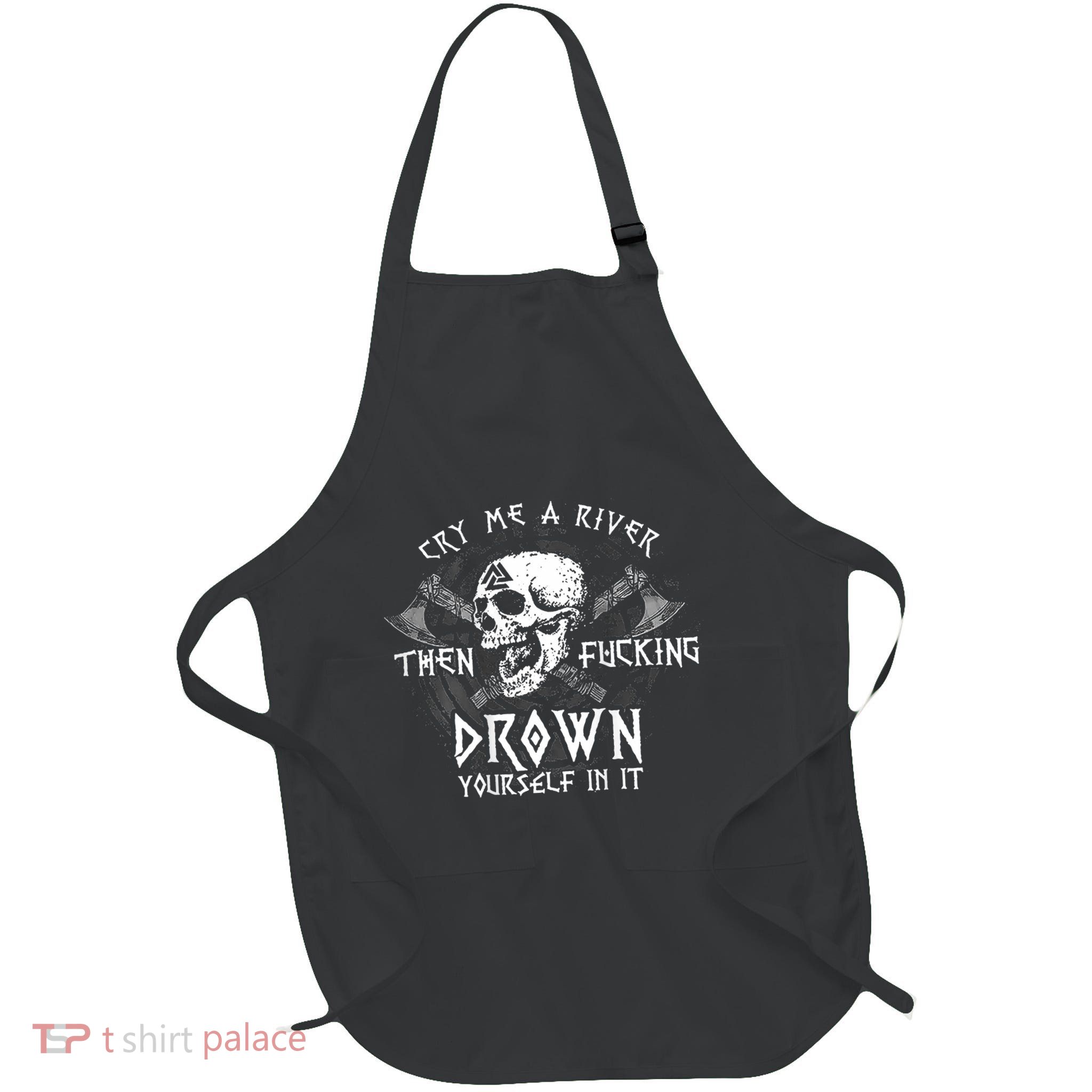 Cry Me A River Then Fucking Drown Yourself In It (On Back) Apron