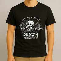 Cry Me A River Then Fucking Drown Yourself In It (On Back) T-Shirt
