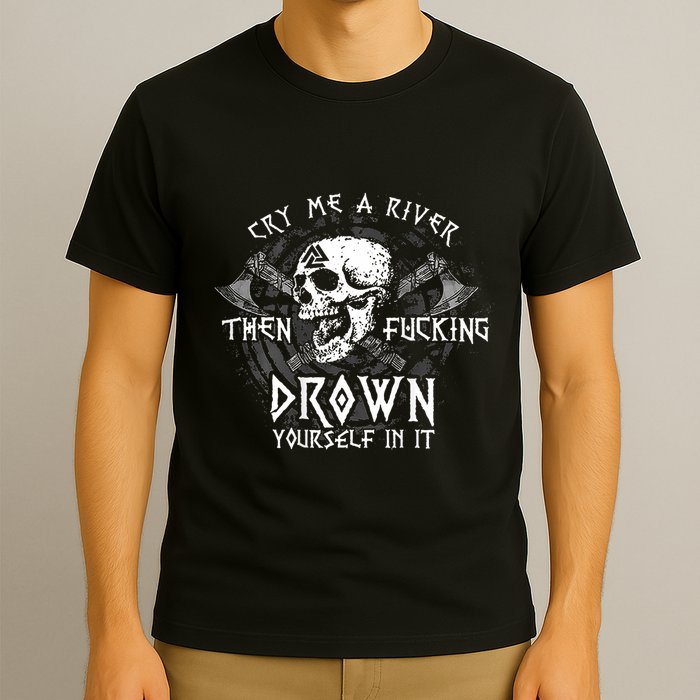 Cry Me A River Then Fucking Drown Yourself In It (On Back) T-Shirt
