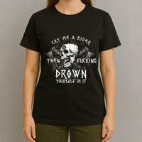 Cry Me A River Then Fucking Drown Yourself In It (On Back) T-Shirt