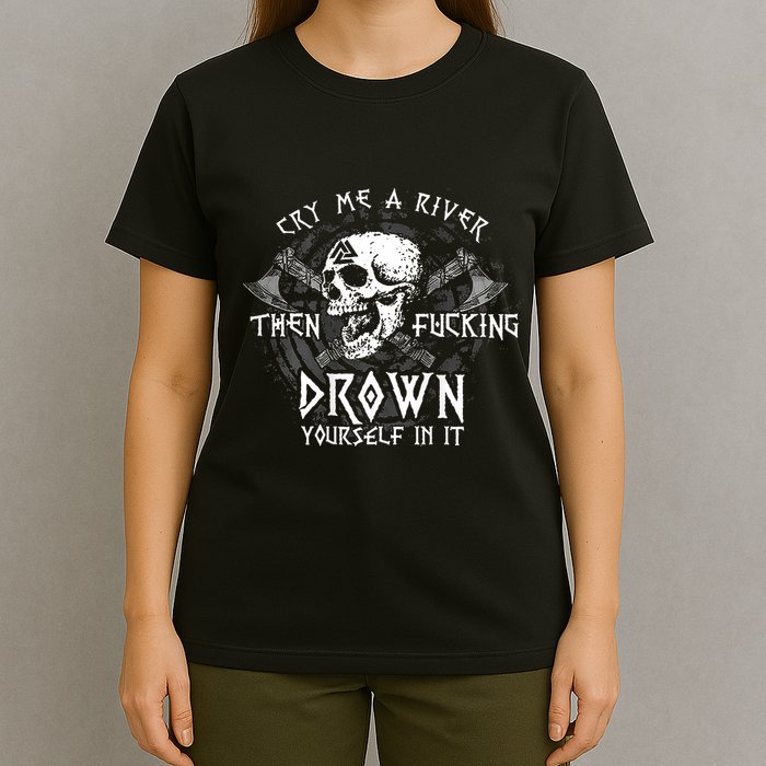 Cry Me A River Then Fucking Drown Yourself In It (On Back) T-Shirt