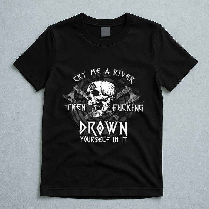 Cry Me A River Then Fucking Drown Yourself In It (On Back) T-Shirt