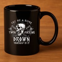 Cry Me A River Then Fucking Drown Yourself In It (On Back) 11oz C Handle Ceramic Mug