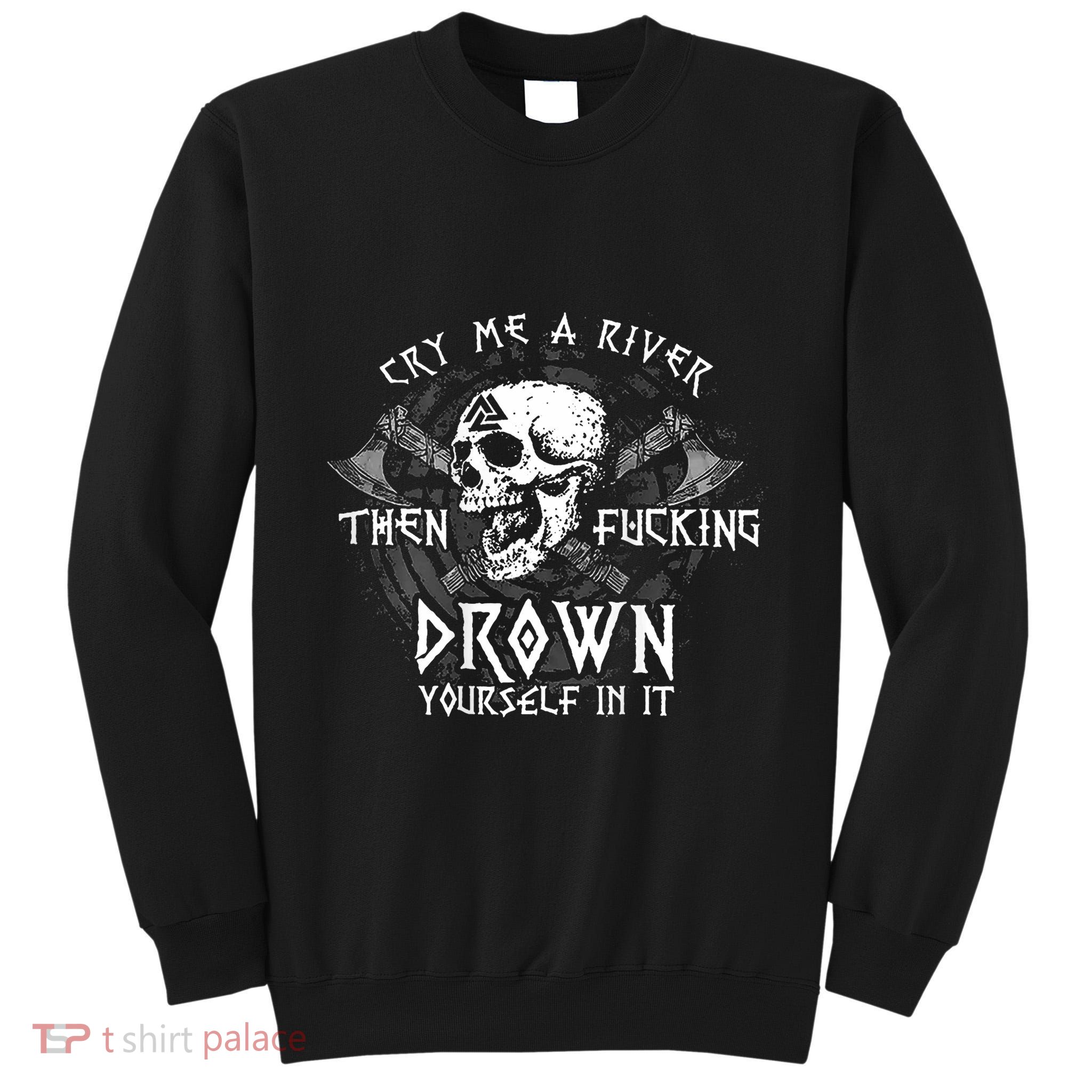 Cry Me A River Then Fucking Drown Yourself In It (On Back) Tall Sweatshirt