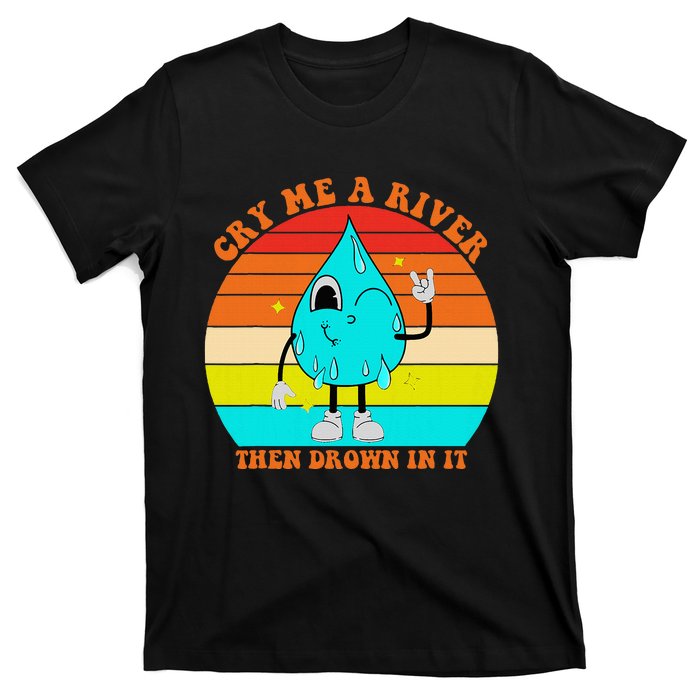 Cry Me A River Then Drown In It T-Shirt