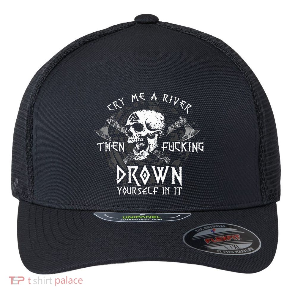 Cry Me A River Then Fucking Drown Yourself In It Flexfit Unipanel Trucker Cap