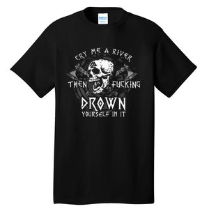 Cry Me A River Then Fucking Drown Yourself In It Tall T-Shirt