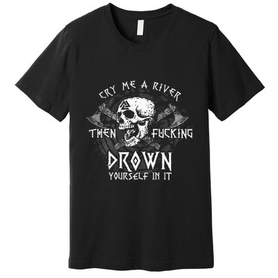 Cry Me A River Then Fucking Drown Yourself In It Premium T-Shirt