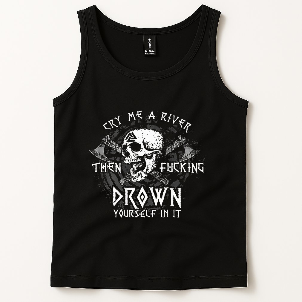 Cry Me A River Then Fucking Drown Yourself In It Tank Top