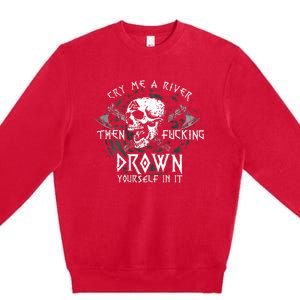 Cry Me A River Then Fucking Drown Yourself In It Premium Crewneck Sweatshirt