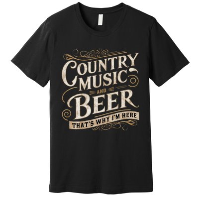 Country Music And Beer ThatS Why IM Here Premium T-Shirt