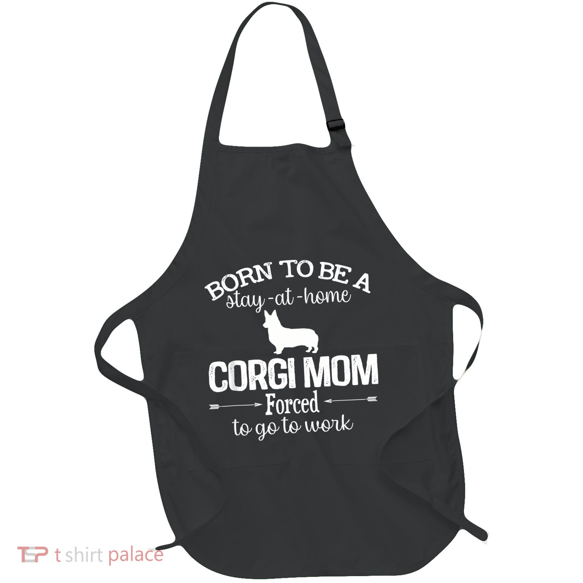 Corgi Mom Born To Be Stay At Home Forced To Go To Work Apron