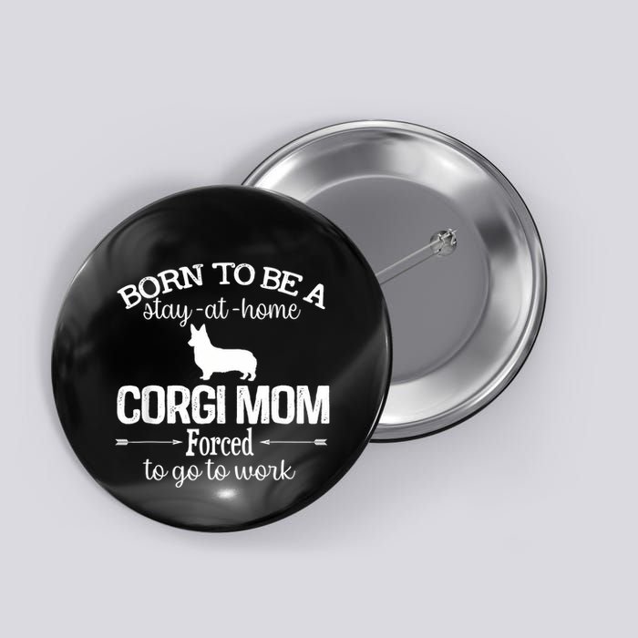 Corgi Mom Born To Be Stay At Home Forced To Go To Work Button